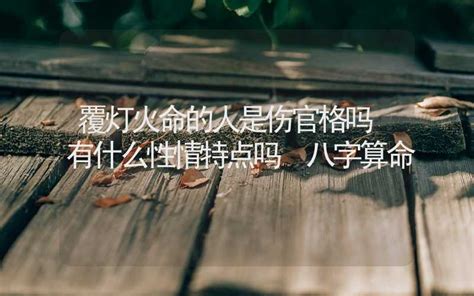 覆燈火性格|覆燈火命的人是傷官格嗎 有什麼性格特點嗎